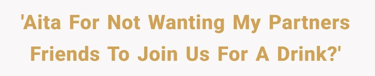 'AITA for not wanting my partners friends to join us for a drink?'