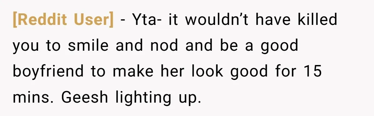 [Reddit User] − Yta- it wouldn’t have killed you to smile and nod and be a good boyfriend to make her look good for 15 mins. Geesh lighting up.