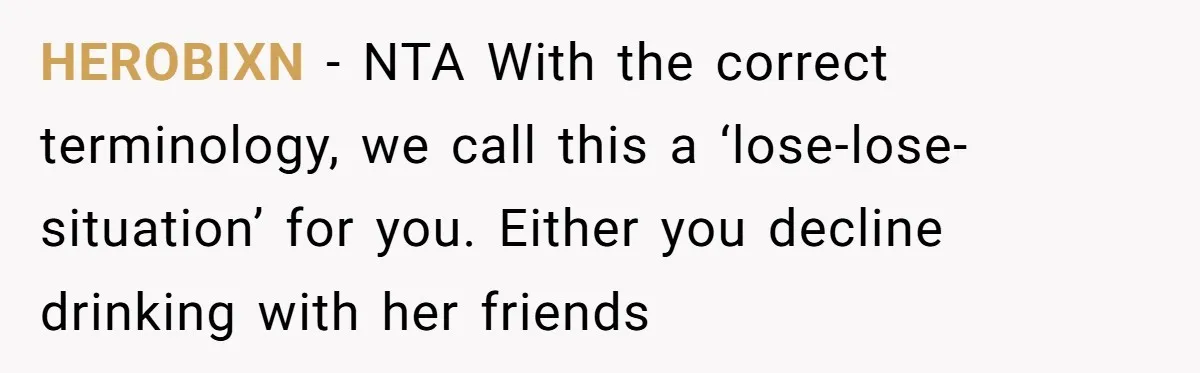 HEROBIXN − NTA With the correct terminology, we call this a ‘lose-lose-situation’ for you. Either you decline drinking with her friends