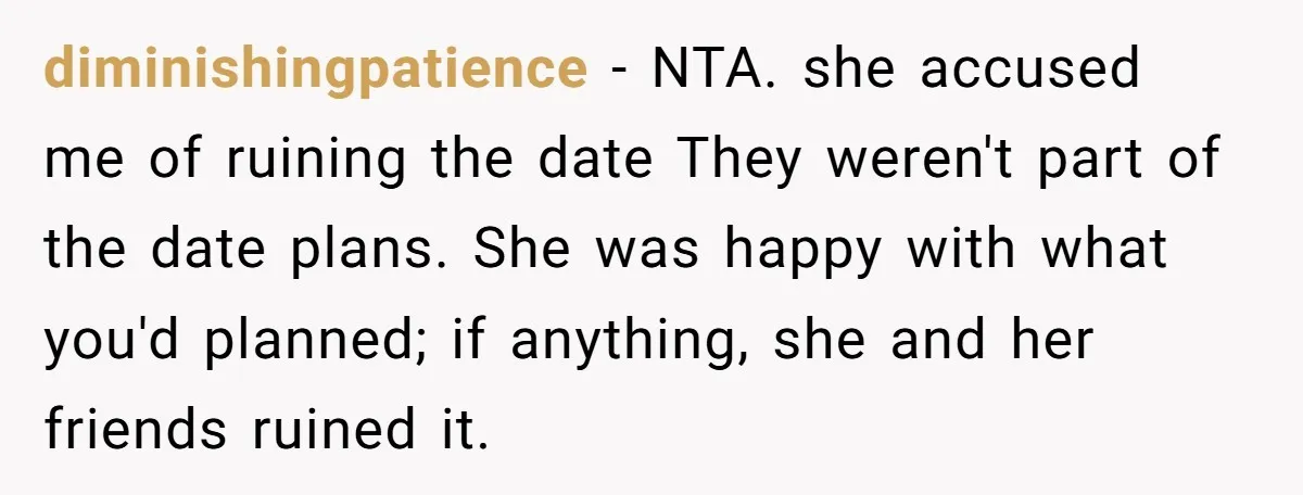 diminishingpatience − NTA. she accused me of ruining the date They weren't part of the date plans. She was happy with what you'd planned; if anything, she and her friends...