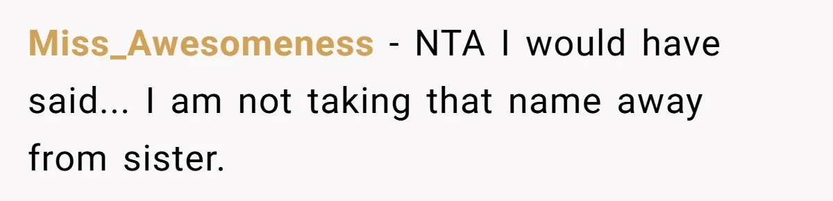 Miss_Awesomeness - NTA I would have said... I am not taking that name away from sister.
