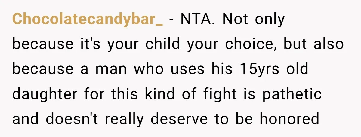 Chocolatecandybar_ - NTA. Not only because it's your child your choice, but also because a man who uses his 15yrs old daughter for this kind of fight is pathetic and...