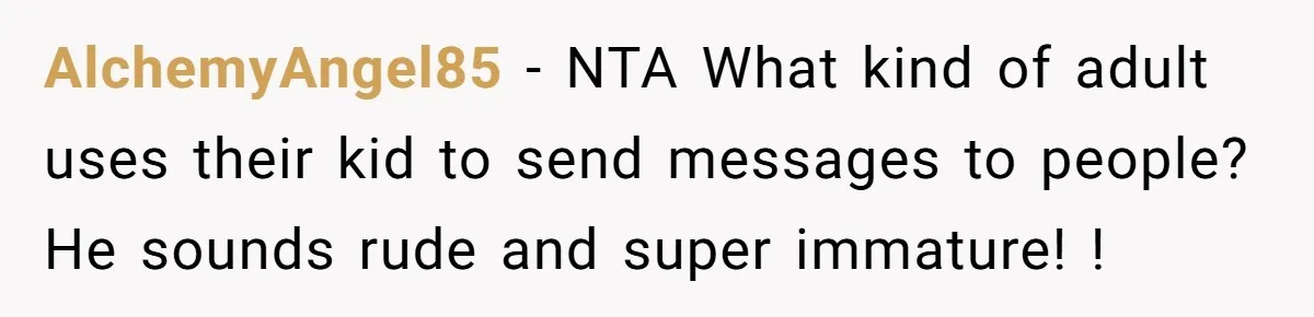AlchemyAngel85 - NTA What kind of adult uses their kid to send messages to people? He sounds rude and super immature! !