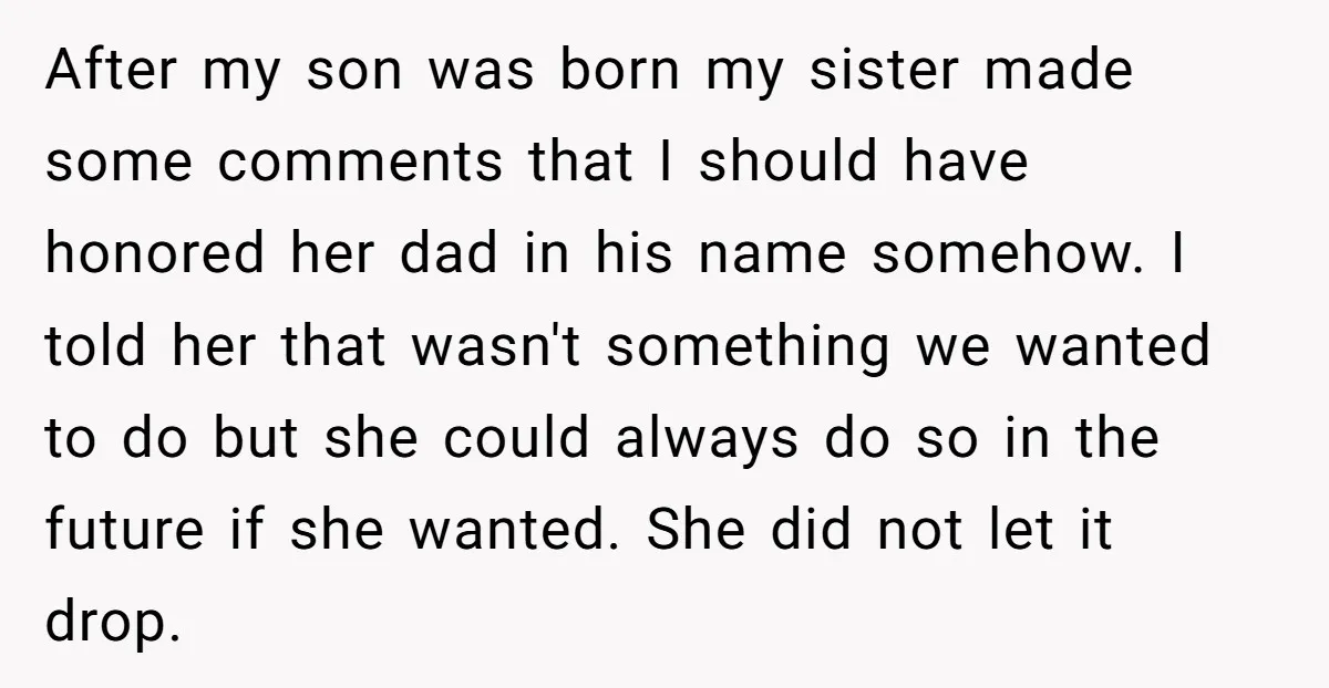After my son was born my sister made some comments that I should have honored her dad in his name somehow. I told her that wasn't something we wanted to...