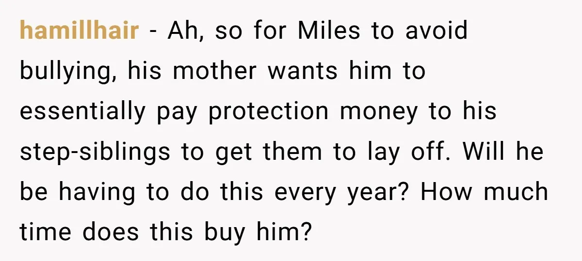 hamillhair − Ah, so for Miles to avoid bullying, his mother wants him to essentially pay protection money to his step-siblings to get them to lay off. Will he be...