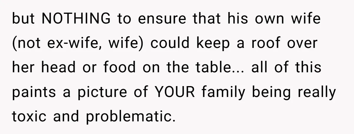 but NOTHING to ensure that his own wife (not ex-wife, wife) could keep a roof over her head or food on the table... all of this paints a picture of...