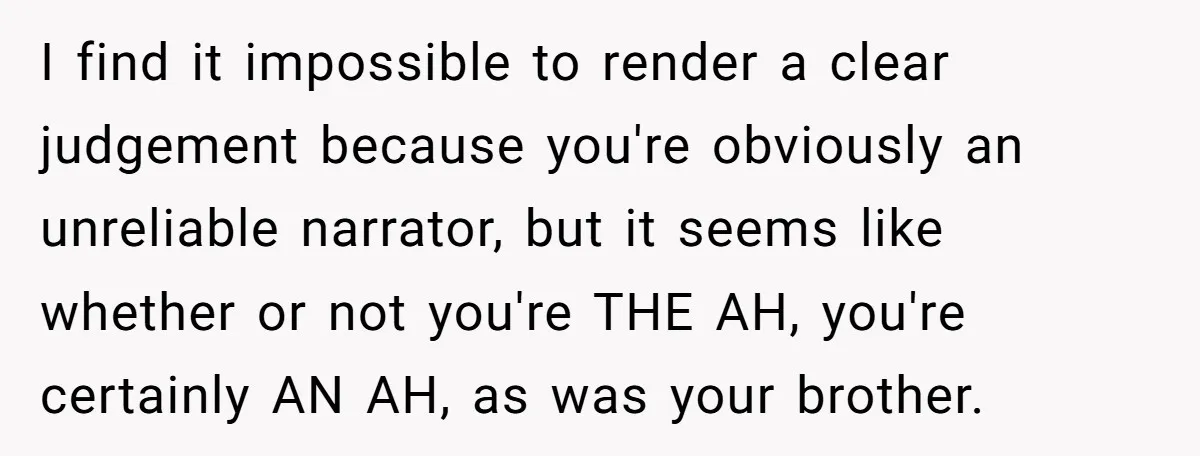 I find it impossible to render a clear judgement because you're obviously an unreliable narrator, but it seems like whether or not you're THE AH, you're certainly AN AH, as...