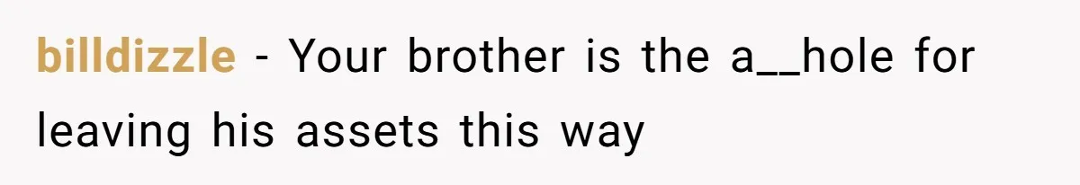 billdizzle − Your brother is the a__hole for leaving his assets this way