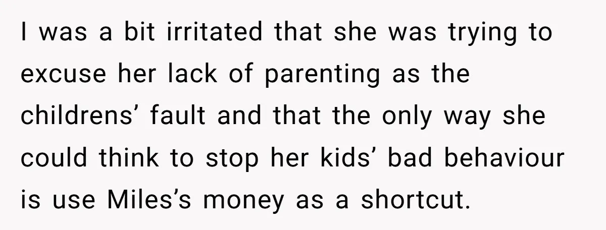 I was a bit irritated that she was trying to excuse her lack of parenting as the childrens’ fault and that the only way she could think to stop her...