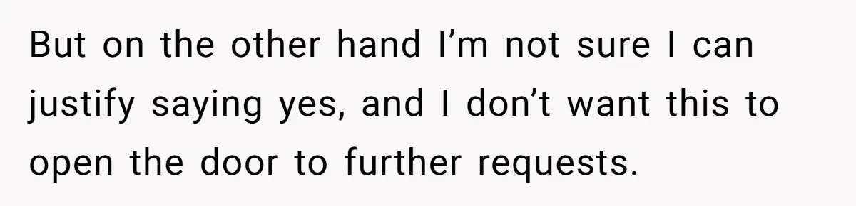 But on the other hand I’m not sure I can justify saying yes, and I don’t want this to open the door to further requests.