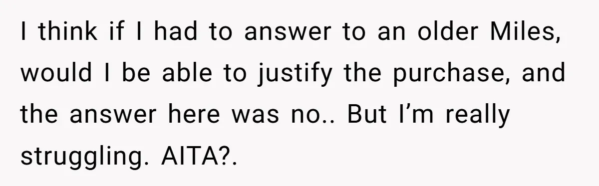 I think if I had to answer to an older Miles, would I be able to justify the purchase, and the answer here was no.. But I’m really struggling. AITA?.