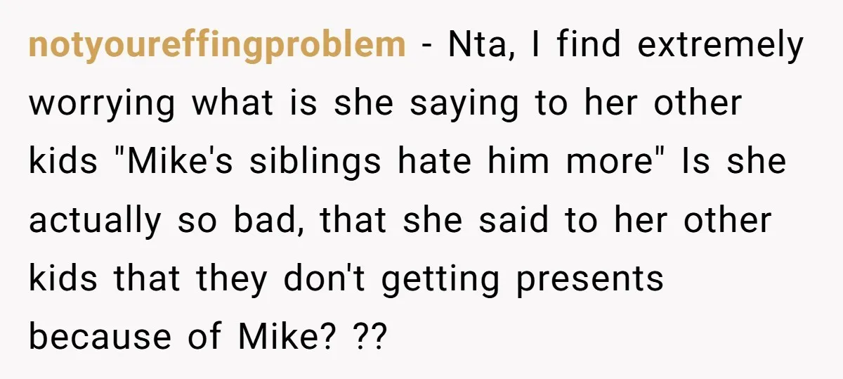 notyoureffingproblem − Nta, I find extremely worrying what is she saying to her other kids "Mike's siblings hate him more" Is she actually so bad, that she said to her...