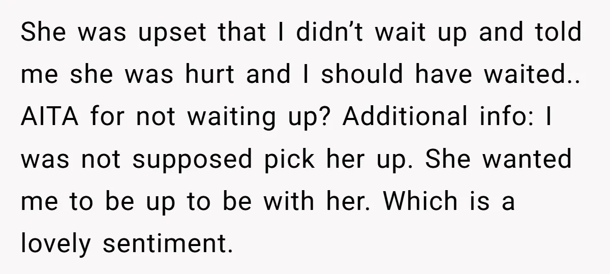 She was upset that I didn’t wait up and told me she was hurt and I should have waited.. AITA for not waiting up? Additional info: I was not supposed...