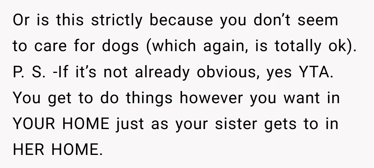 Or is this strictly because you don’t seem to care for dogs (which again, is totally ok). P. S. -If it’s not already obvious, yes YTA. You get to do...