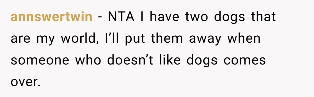 annswertwin − NTA I have two dogs that are my world, I’ll put them away when someone who doesn’t like dogs comes over.