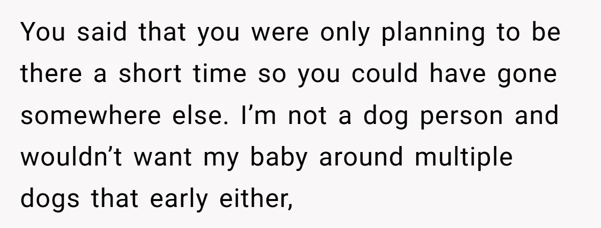 You said that you were only planning to be there a short time so you could have gone somewhere else. I’m not a dog person and wouldn’t want my baby...