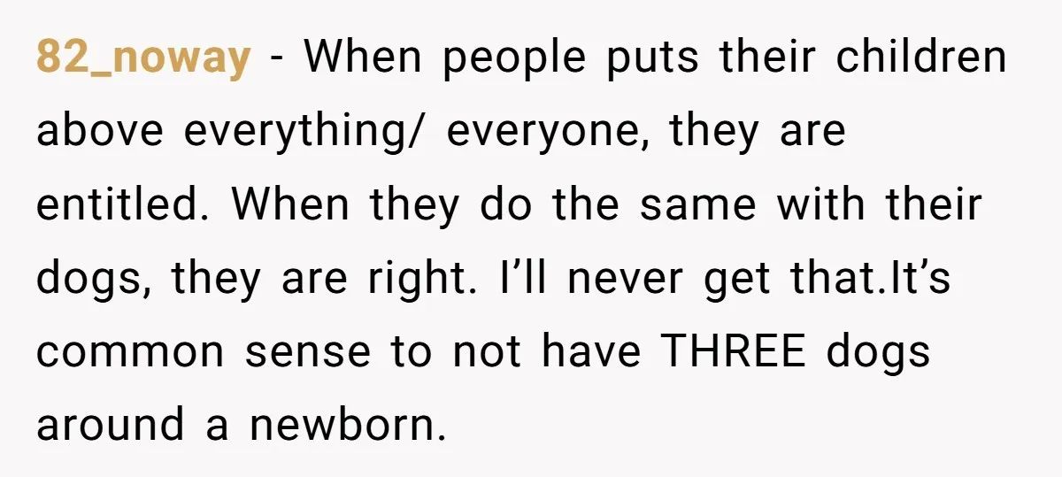82_noway − When people puts their children above everything/ everyone, they are entitled. When they do the same with their dogs, they are right. I’ll never get that.It’s common sense...