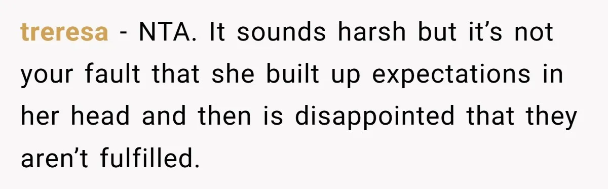 treresa − NTA. It sounds harsh but it’s not your fault that she built up expectations in her head and then is disappointed that they aren’t fulfilled.