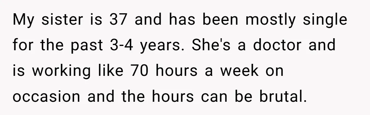 My sister is 37 and has been mostly single for the past 3-4 years. She's a doctor and is working like 70 hours a week on occasion and the hours...