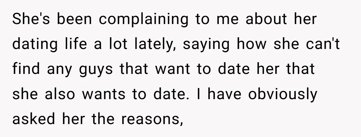 She's been complaining to me about her dating life a lot lately, saying how she can't find any guys that want to date her that she also wants to date....