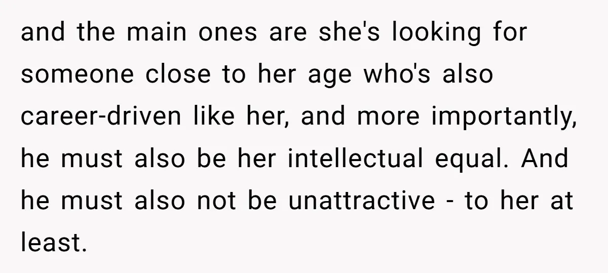and the main ones are she's looking for someone close to her age who's also career-driven like her, and more importantly, he must also be her intellectual equal. And he...