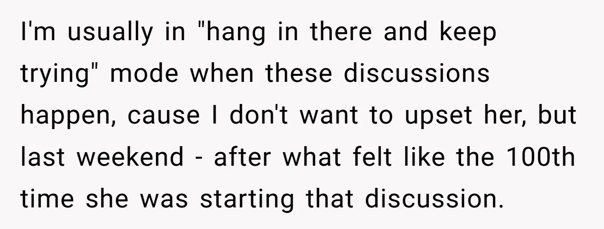 I'm usually in "hang in there and keep trying" mode when these discussions happen, cause I don't want to upset her, but last weekend - after what felt like the...