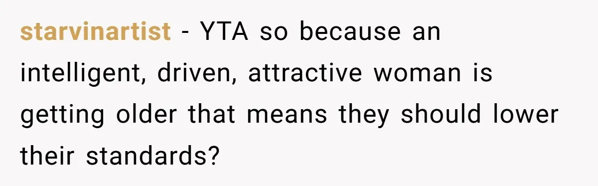 starvinartist − YTA so because an intelligent, driven, attractive woman is getting older that means they should lower their standards?