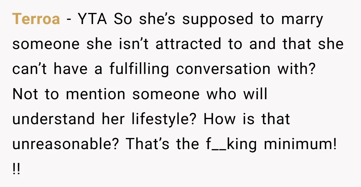 Terroa − YTA So she’s supposed to marry someone she isn’t attracted to and that she can’t have a fulfilling conversation with? Not to mention someone who will understand her...