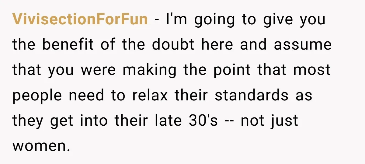 VivisectionForFun − I'm going to give you the benefit of the doubt here and assume that you were making the point that most people need to relax their standards as...