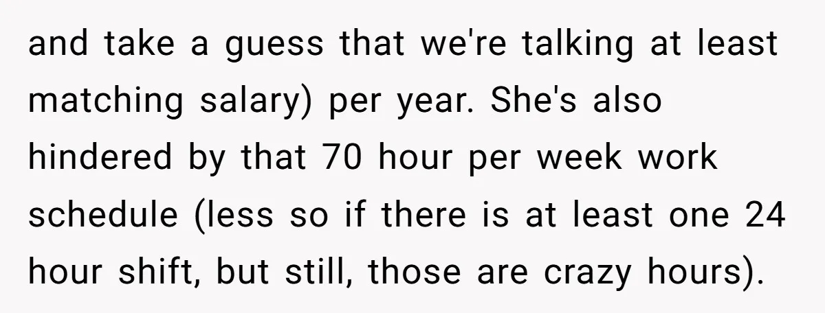 and take a guess that we're talking at least matching salary) per year. She's also hindered by that 70 hour per week work schedule (less so if there is at...