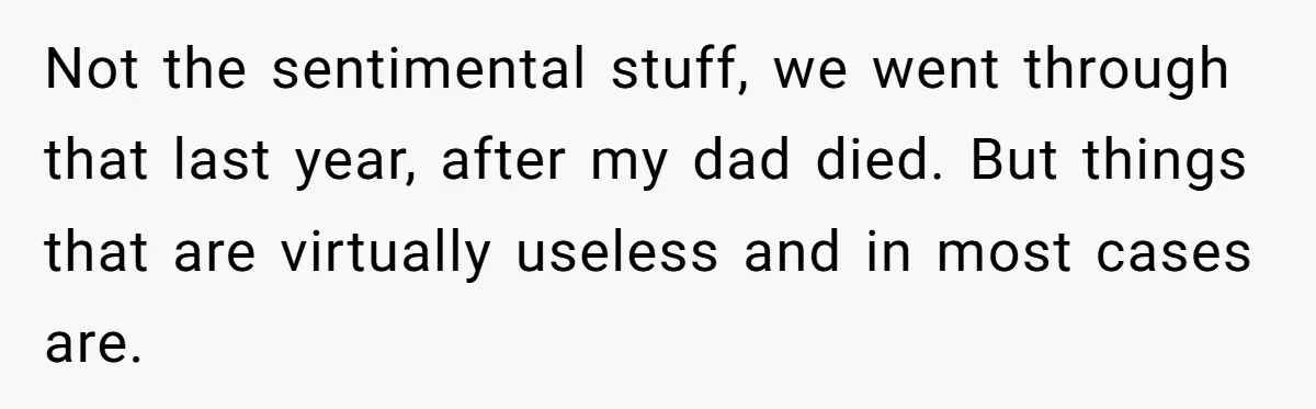 Not the sentimental stuff, we went through that last year, after my dad died. But things that are virtually useless and in most cases are.