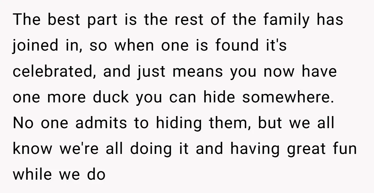 The best part is the rest of the family has joined in, so when one is found it's celebrated, and just means you now have one more duck you can...