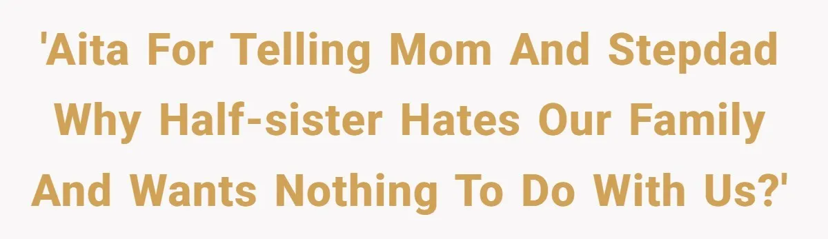 'AITA for telling Mom and Stepdad why Half-sister hates our family and wants nothing to do with us?'