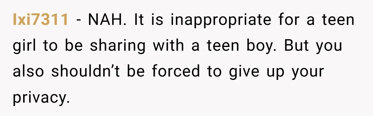 Ixi7311 − NAH. It is inappropriate for a teen girl to be sharing with a teen boy. But you also shouldn’t be forced to give up your privacy.