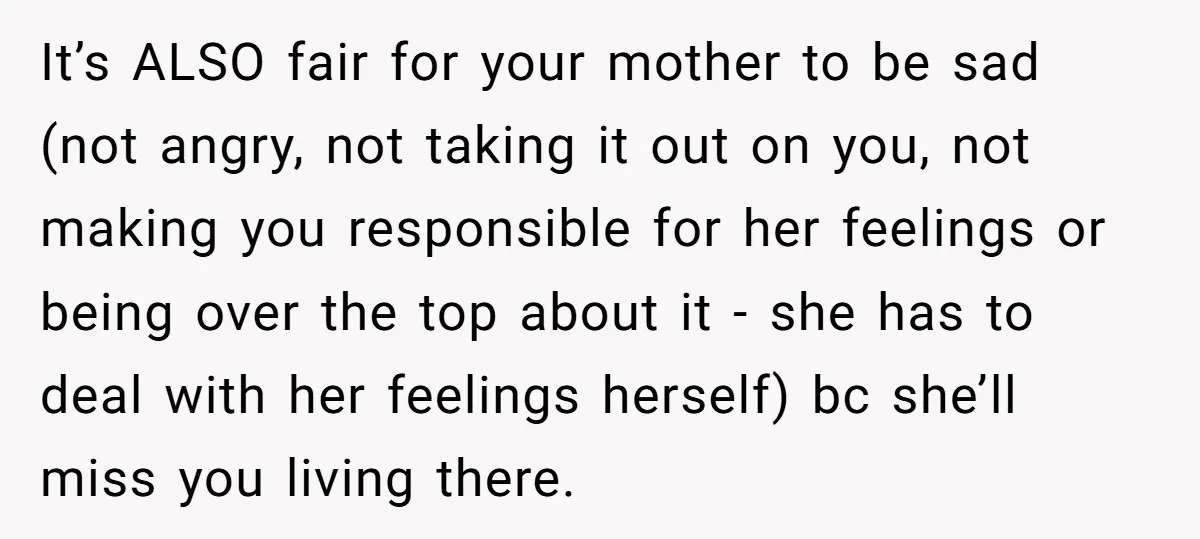 It’s ALSO fair for your mother to be sad (not angry, not taking it out on you, not making you responsible for her feelings or being over the top about...