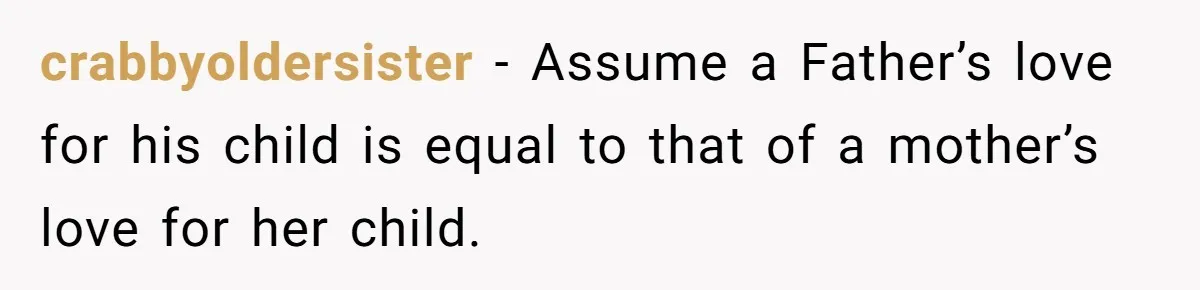 crabbyoldersister − Assume a Father’s love for his child is equal to that of a mother’s love for her child.