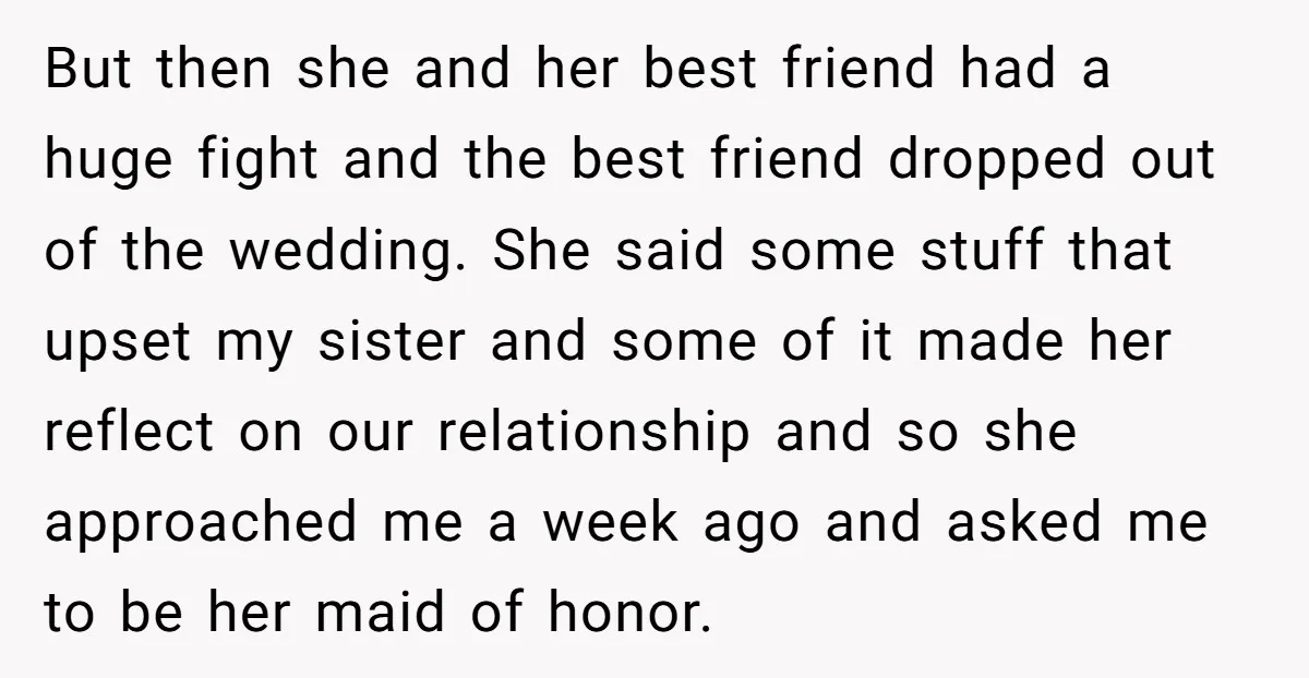 But then she and her best friend had a huge fight and the best friend dropped out of the wedding. She said some stuff that upset my sister and some...