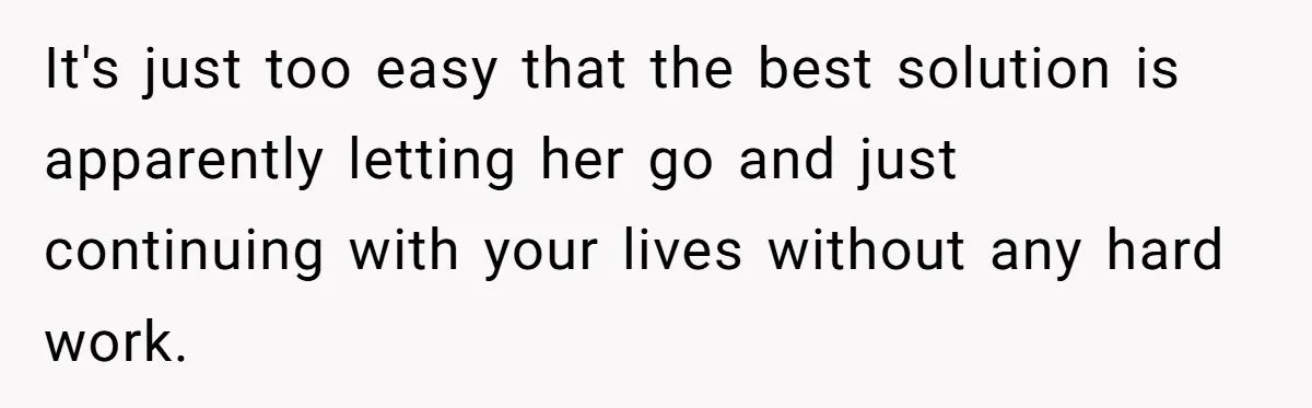 It's just too easy that the best solution is apparently letting her go and just continuing with your lives without any hard work.