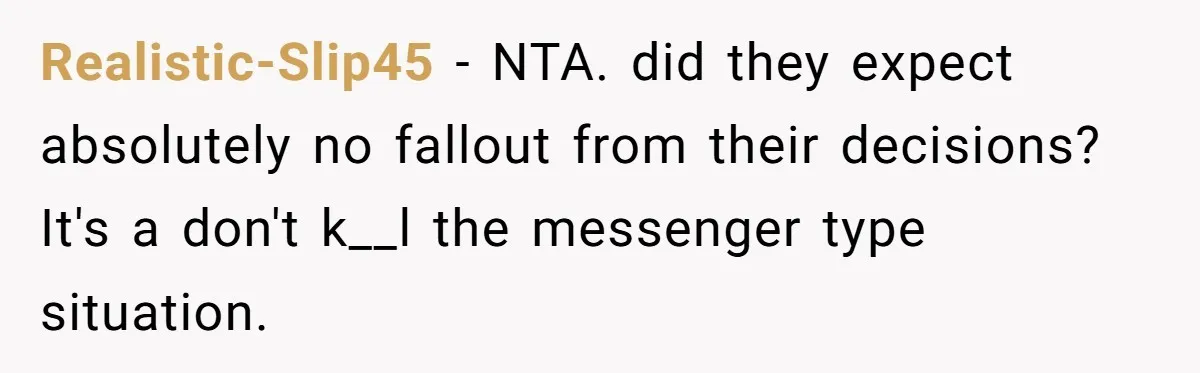 Realistic-Slip45 − NTA. did they expect absolutely no fallout from their decisions? It's a don't k__l the messenger type situation.