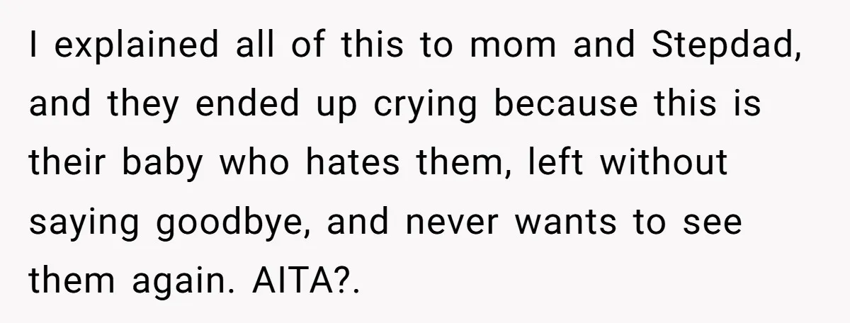 I explained all of this to mom and Stepdad, and they ended up crying because this is their baby who hates them, left without saying goodbye, and never wants to...
