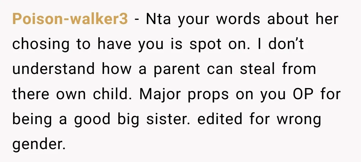 Poison-walker3 - Nta your words about her chosing to have you is spot on. I don’t understand how a parent can steal from there own child. Major props on you...