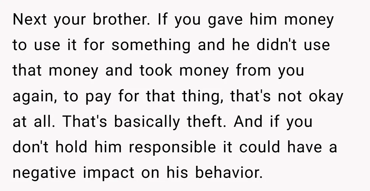 Next your brother. If you gave him money to use it for something and he didn't use that money and took money from you again, to pay for that thing,...