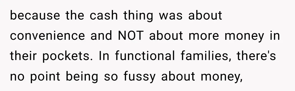 because the cash thing was about convenience and NOT about more money in their pockets. In functional families, there's no point being so fussy about money,