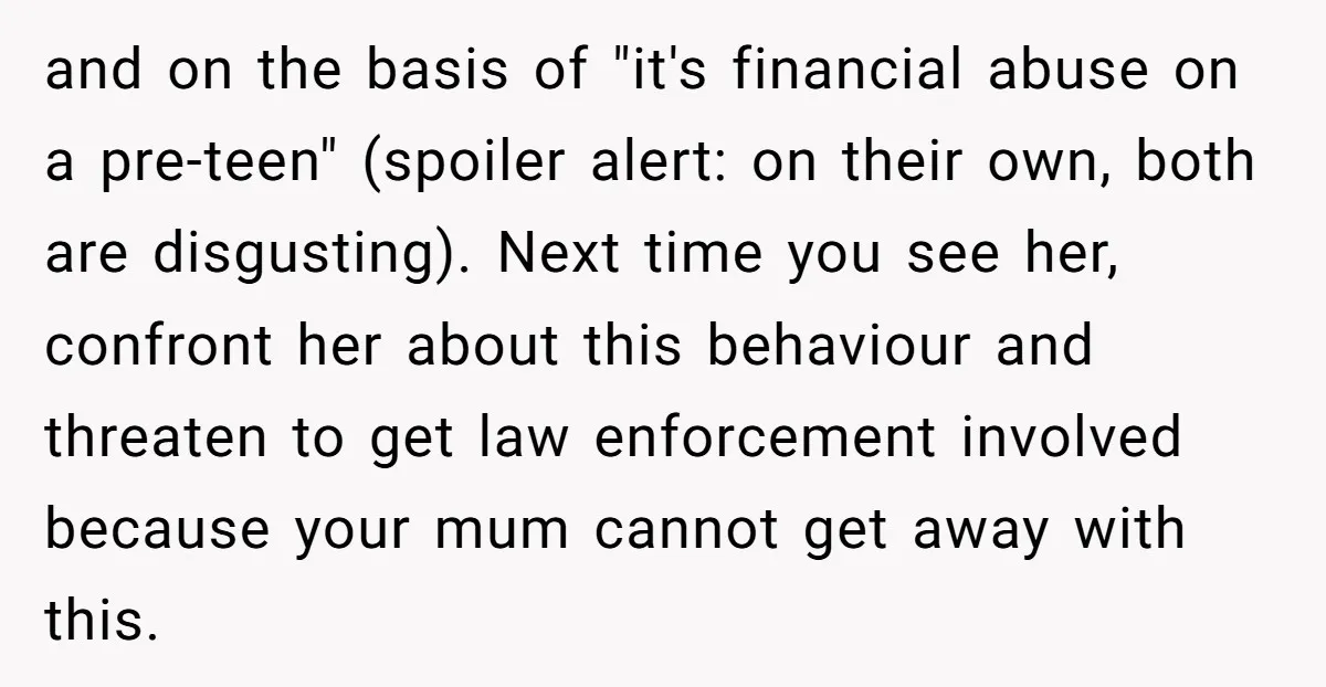 and on the basis of "it's financial abuse on a pre-teen" (spoiler alert: on their own, both are disgusting). Next time you see her, confront her about this behaviour and...