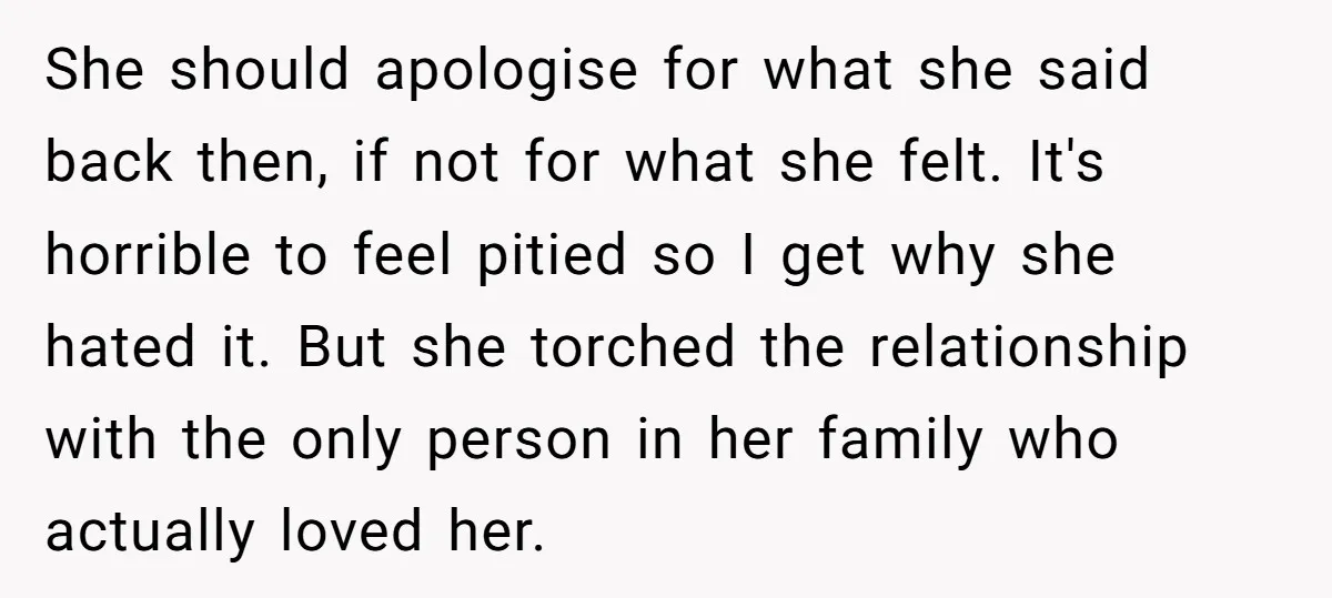 She should apologise for what she said back then, if not for what she felt. It's horrible to feel pitied so I get why she hated it. But she torched...