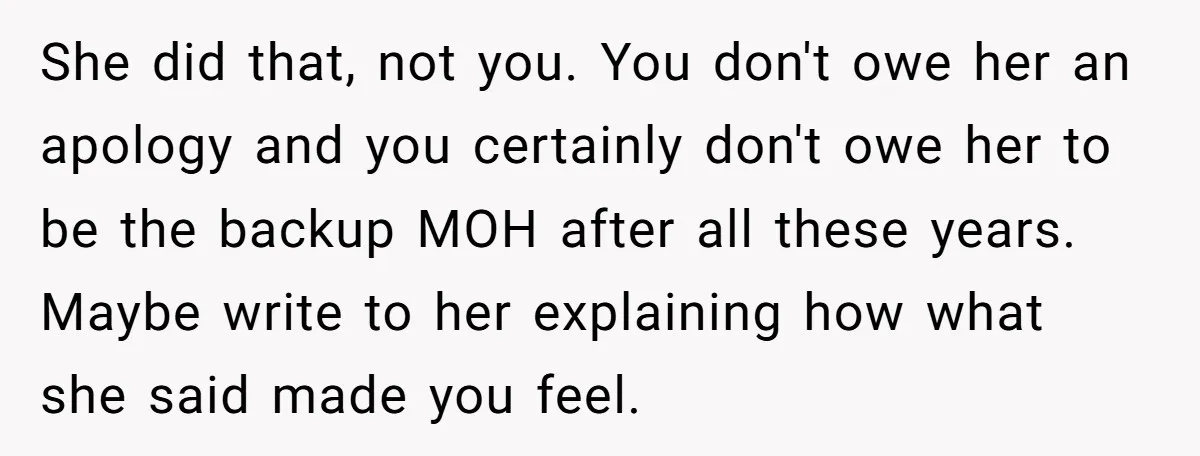 She did that, not you. You don't owe her an apology and you certainly don't owe her to be the backup MOH after all these years. Maybe write to her...
