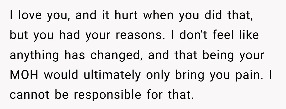 I love you, and it hurt when you did that, but you had your reasons. I don't feel like anything has changed, and that being your MOH would ultimately only...