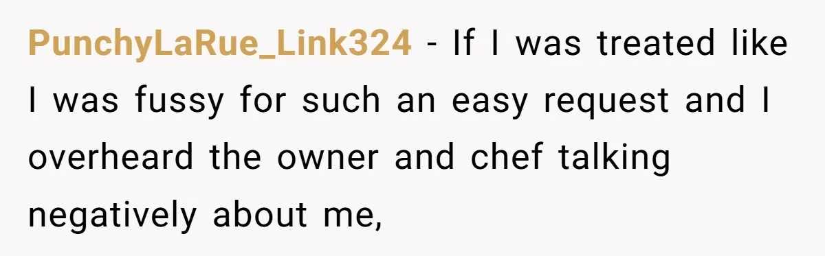 PunchyLaRue_Link324 − If I was treated like I was fussy for such an easy request and I overheard the owner and chef talking negatively about me,