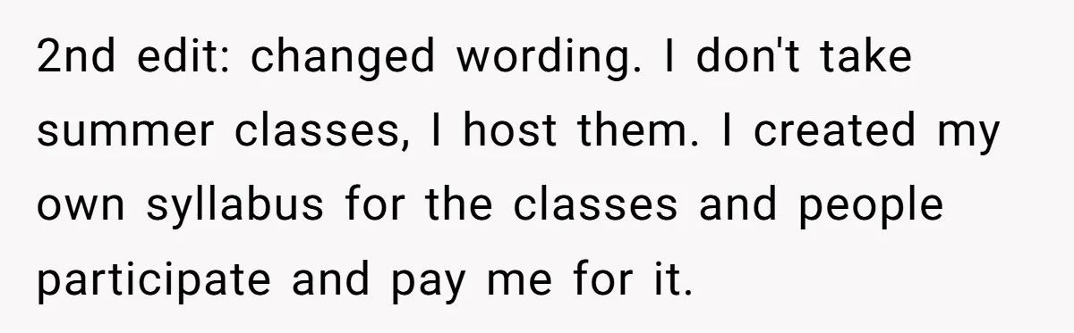 2nd edit: changed wording. I don't take summer classes, I host them. I created my own syllabus for the classes and people participate and pay me for it.