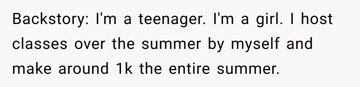 Backstory: I'm a teenager. I'm a girl. I host classes over the summer by myself and make around 1k the entire summer.